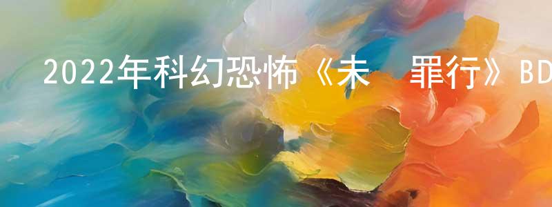 白銀環的動漫綜藝大全,2022年科幻恐怖《未來罪行》BD中英雙字迅雷下載_深夜電影